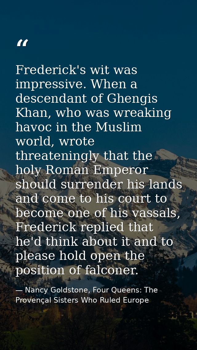 Frederick's wit was impressive. When a descendant of Ghengis Khan, who was wreaking havoc in the Muslim world, wrote thr — Nancy Goldstone, Four Queens: The Provençal Sisters Who Ruled Europe