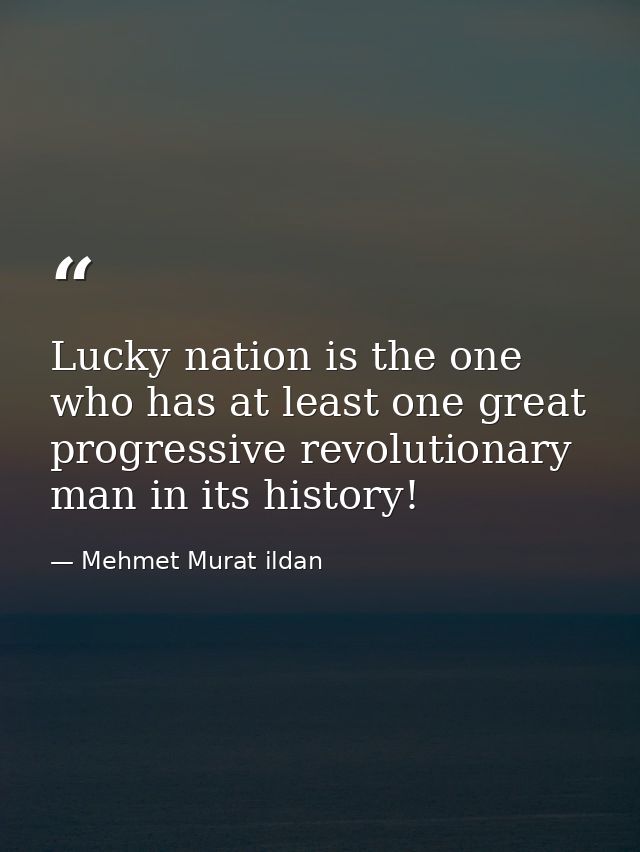 Lucky nation is the one who has at least one great progressive revolutionary man in its history! — Mehmet Murat ildan