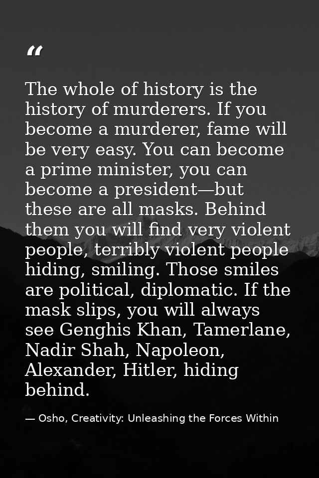 The whole of history is the history of murderers. If you become a murderer, fame will be very easy. You can become a pri — Osho, Creativity: Unleashing the Forces Within