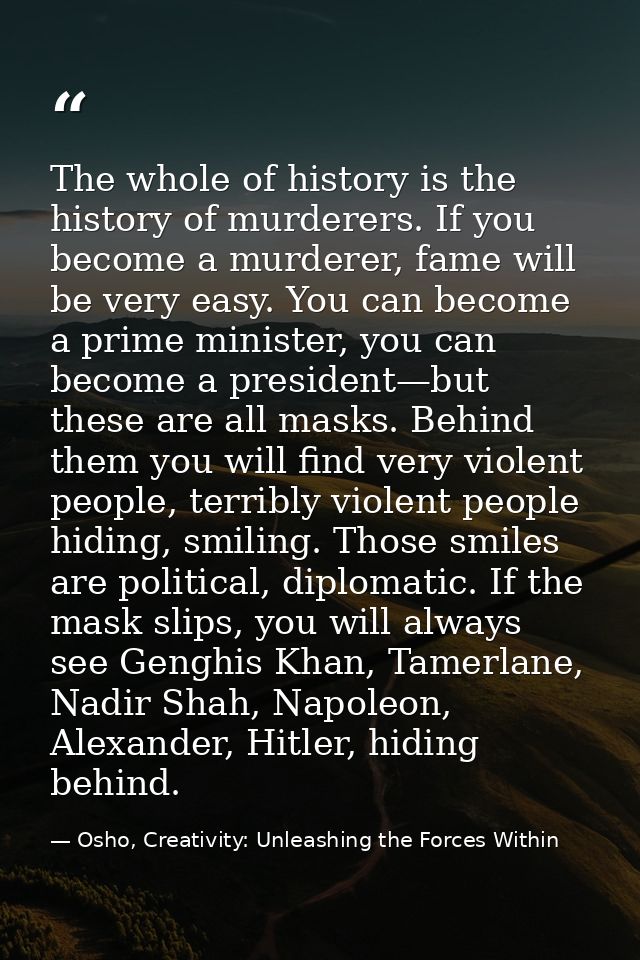 The whole of history is the history of murderers. If you become a murderer, fame will be very easy. You can become a pri — Osho, Creativity: Unleashing the Forces Within