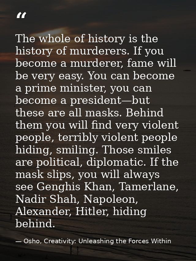 The whole of history is the history of murderers. If you become a murderer, fame will be very easy. You can become a pri — Osho, Creativity: Unleashing the Forces Within