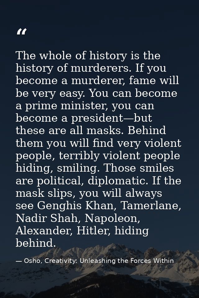 The whole of history is the history of murderers. If you become a murderer, fame will be very easy. You can become a pri — Osho, Creativity: Unleashing the Forces Within