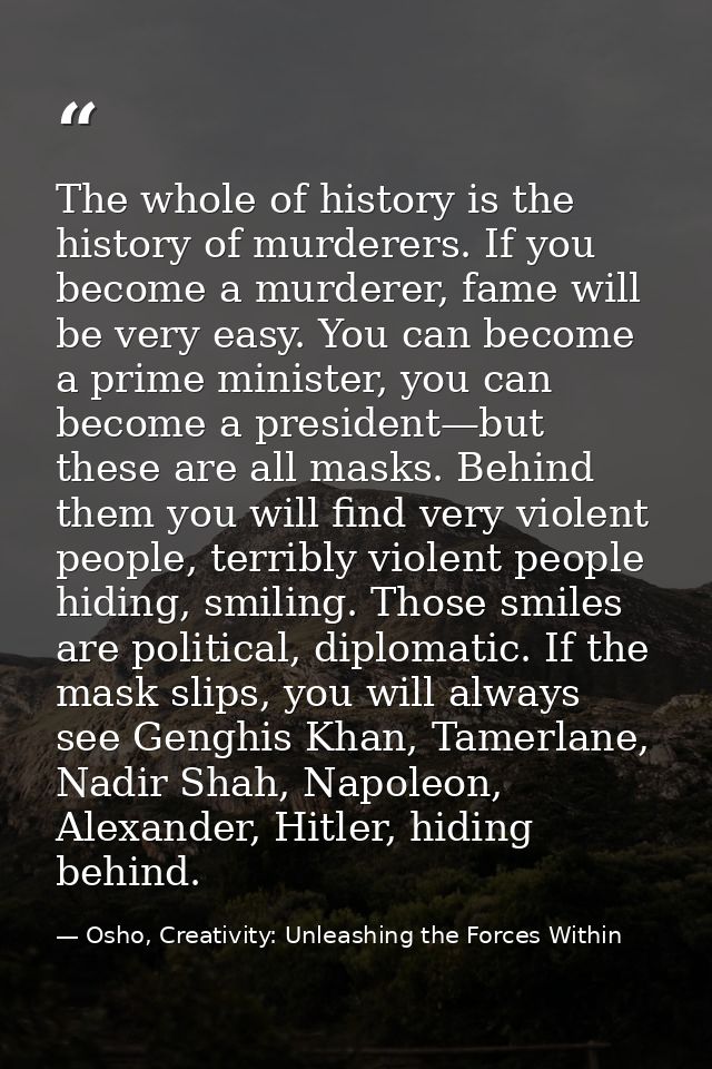 The whole of history is the history of murderers. If you become a murderer, fame will be very easy. You can become a pri — Osho, Creativity: Unleashing the Forces Within