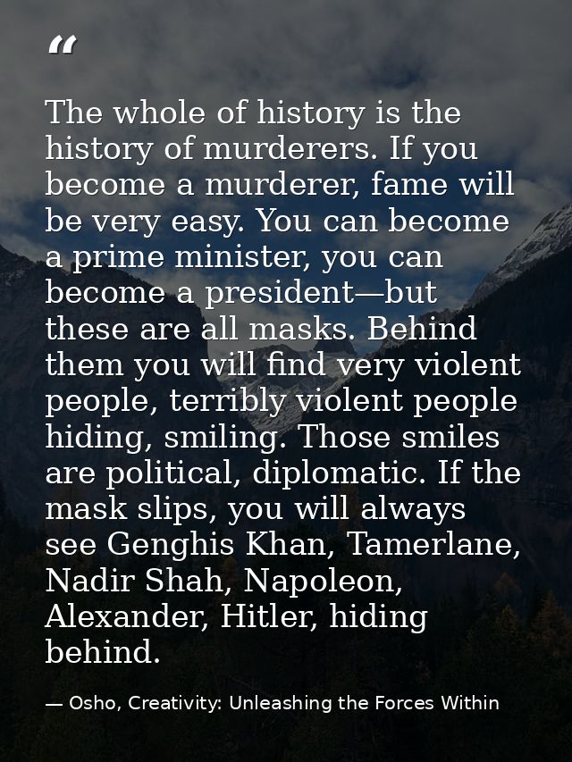 The whole of history is the history of murderers. If you become a murderer, fame will be very easy. You can become a pri — Osho, Creativity: Unleashing the Forces Within