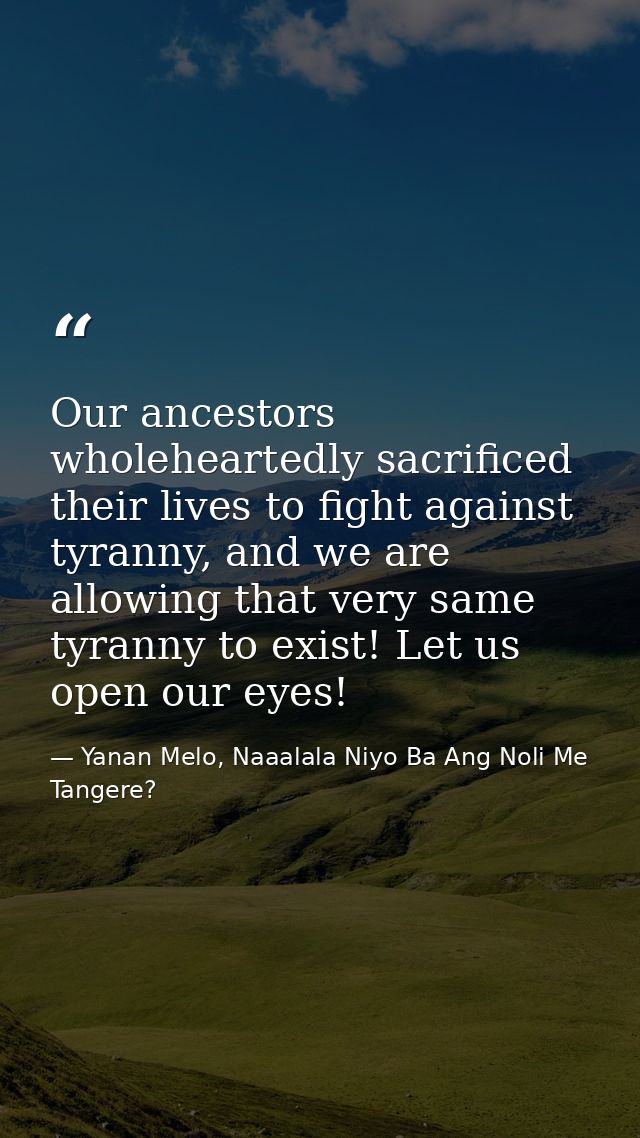 Our ancestors wholeheartedly sacrificed their lives to fight against tyranny, and we are allowing that very same tyranny — Yanan Melo, Naaalala Niyo Ba Ang Noli Me Tangere?