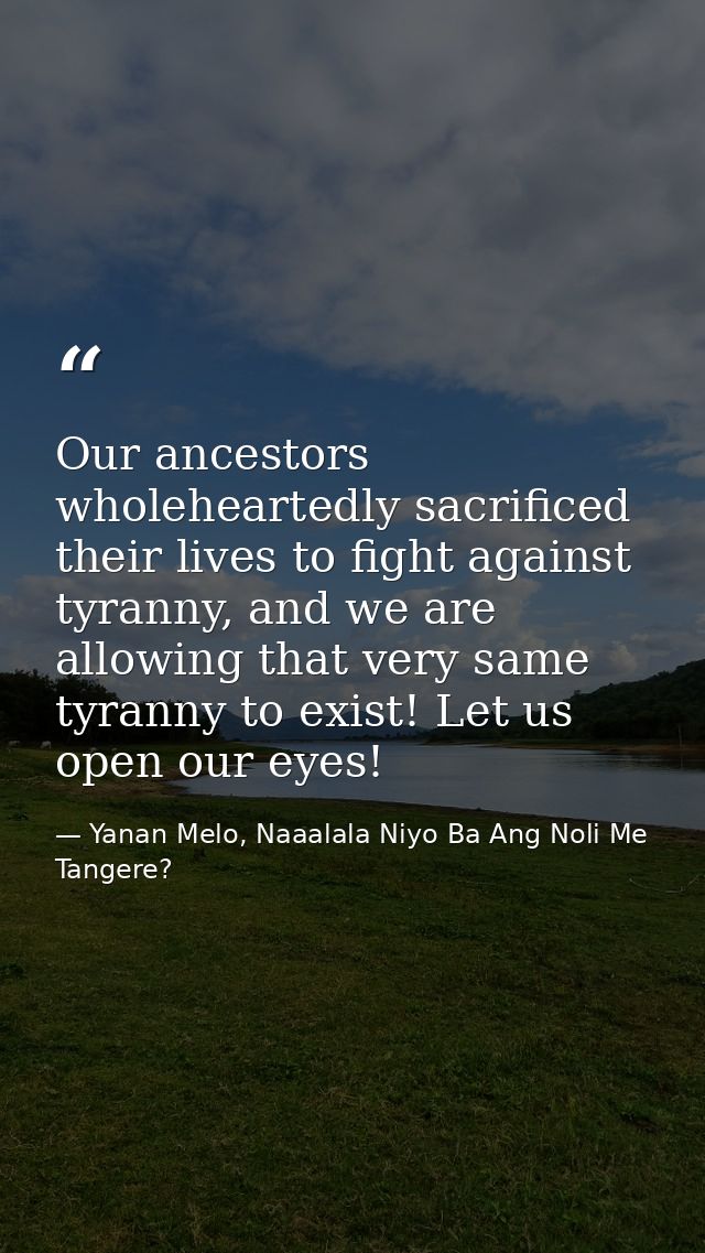 Our ancestors wholeheartedly sacrificed their lives to fight against tyranny, and we are allowing that very same tyranny — Yanan Melo, Naaalala Niyo Ba Ang Noli Me Tangere?