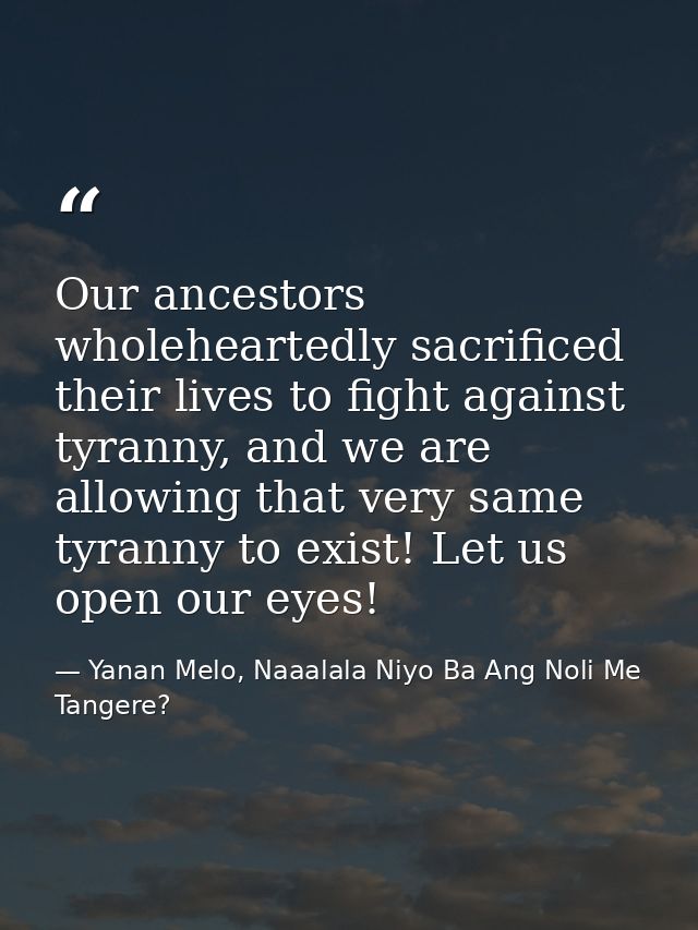 Our ancestors wholeheartedly sacrificed their lives to fight against tyranny, and we are allowing that very same tyranny — Yanan Melo, Naaalala Niyo Ba Ang Noli Me Tangere?