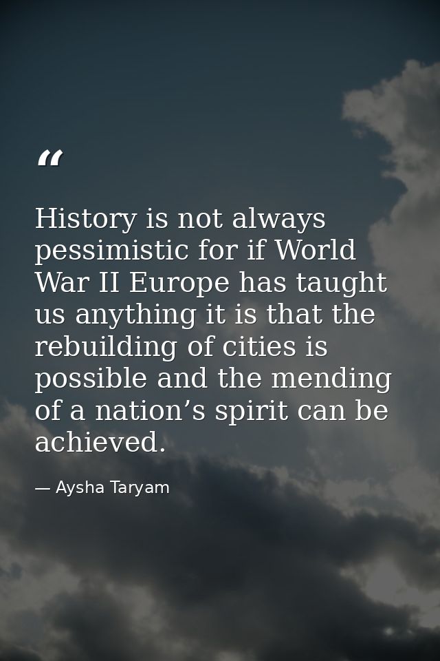 History is not always pessimistic for if World War II Europe has taught us anything it is that the rebuilding of cities  — Aysha Taryam
