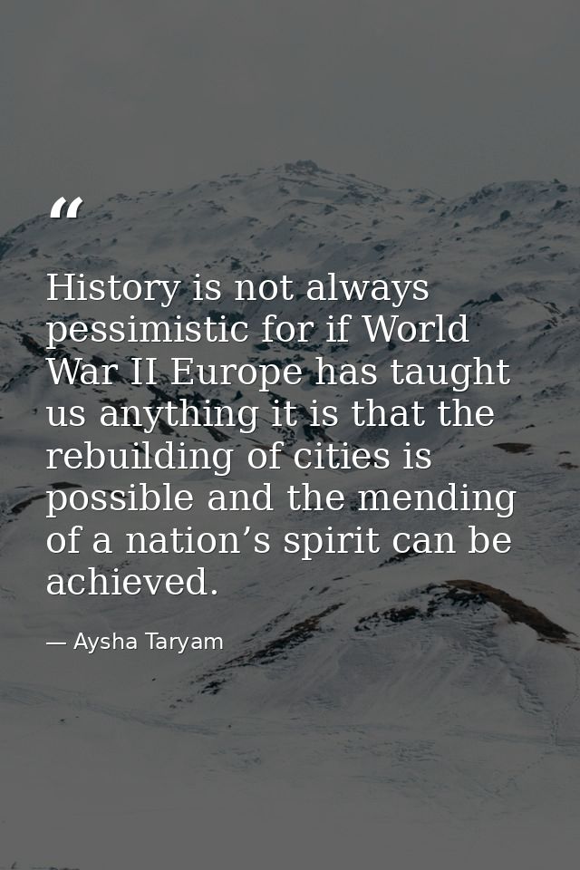 History is not always pessimistic for if World War II Europe has taught us anything it is that the rebuilding of cities  — Aysha Taryam
