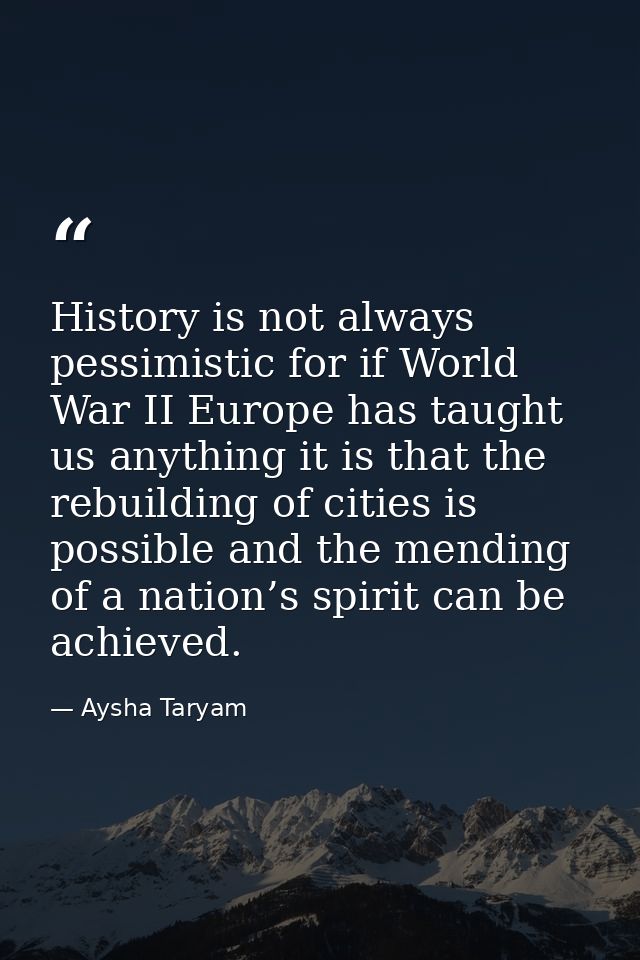 History is not always pessimistic for if World War II Europe has taught us anything it is that the rebuilding of cities  — Aysha Taryam