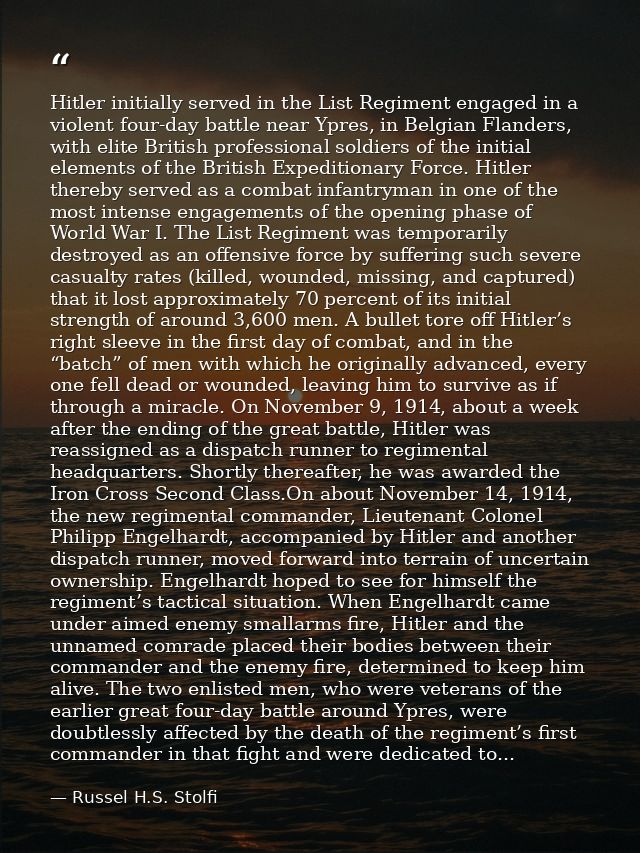 Hitler initially served in the List Regiment engaged in a violent four-day battle near Ypres, in Belgian Flanders, with  — Russel H.S. Stolfi
