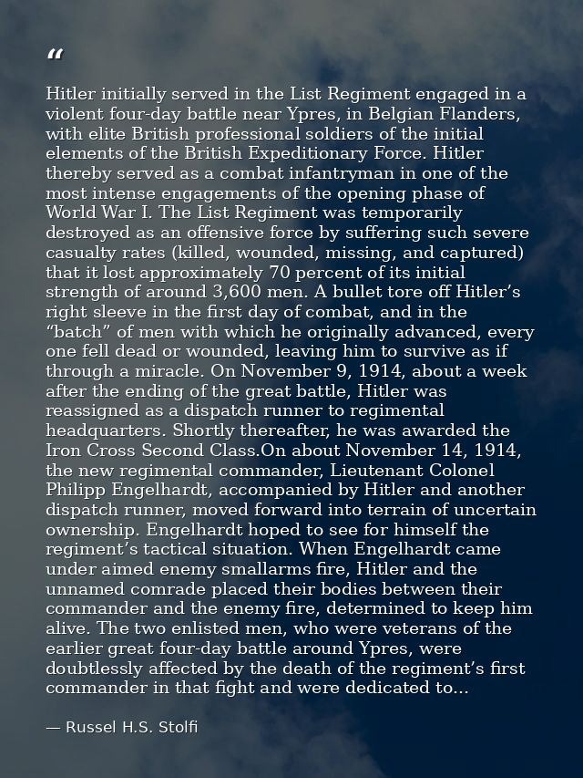 Hitler initially served in the List Regiment engaged in a violent four-day battle near Ypres, in Belgian Flanders, with  — Russel H.S. Stolfi