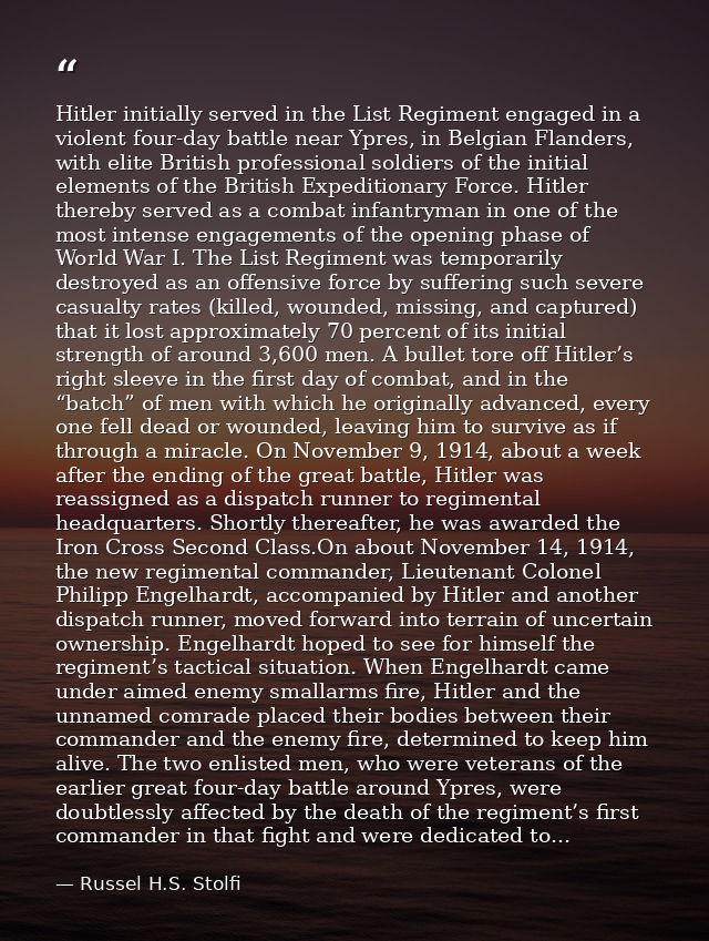 Hitler initially served in the List Regiment engaged in a violent four-day battle near Ypres, in Belgian Flanders, with  — Russel H.S. Stolfi