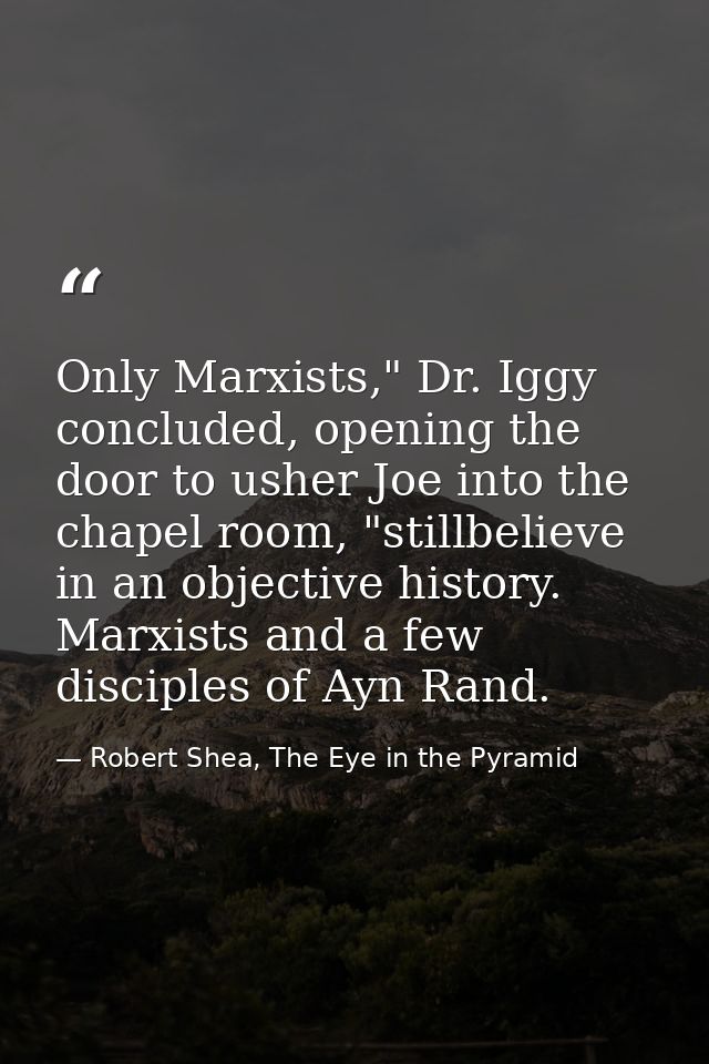 Only Marxists," Dr. Iggy concluded, opening the door to usher Joe into the chapel room, "stillbelieve in an objective hi — Robert Shea, The Eye in the Pyramid