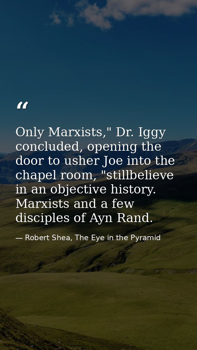 Only Marxists," Dr. Iggy concluded, opening the door to usher Joe into the chapel room, "stillbelieve in an objective hi — Robert Shea, The Eye in the Pyramid