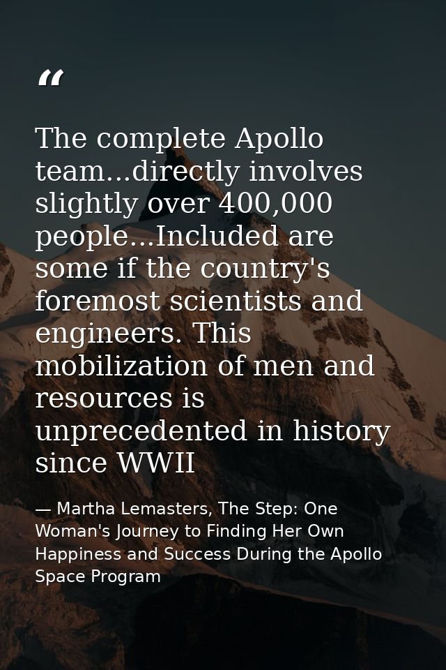 The complete Apollo team...directly involves slightly over 400,000 people...Included are some if the country's foremost  — Martha Lemasters, The Step: One Woman's Journey to Finding Her Own Happiness and Success During the Apollo Space Program