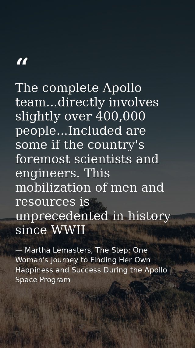 The complete Apollo team...directly involves slightly over 400,000 people...Included are some if the country's foremost  — Martha Lemasters, The Step: One Woman's Journey to Finding Her Own Happiness and Success During the Apollo Space Program