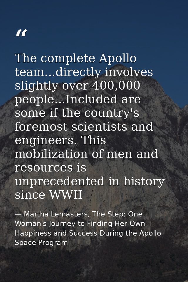 The complete Apollo team...directly involves slightly over 400,000 people...Included are some if the country's foremost  — Martha Lemasters, The Step: One Woman's Journey to Finding Her Own Happiness and Success During the Apollo Space Program