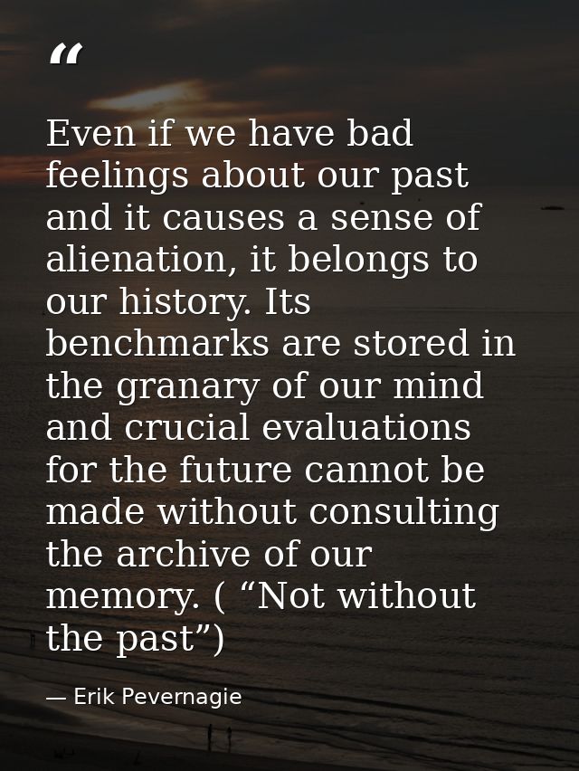 Even if we have bad feelings about our past and it causes a sense of alienation, it belongs to our history. Its benchmar — Erik Pevernagie