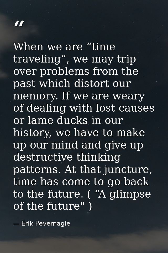 When we are “time traveling”, we may trip over problems from the past which distort our memory. If we are weary of deali — Erik Pevernagie