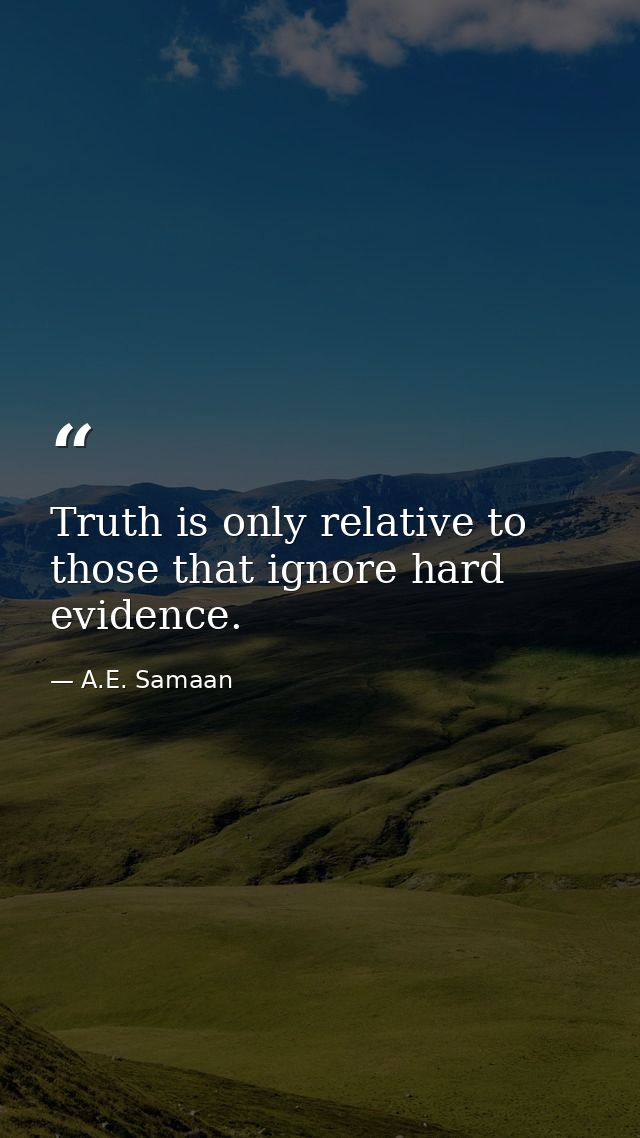 Truth is only relative to those that ignore hard evidence. — A.E. Samaan