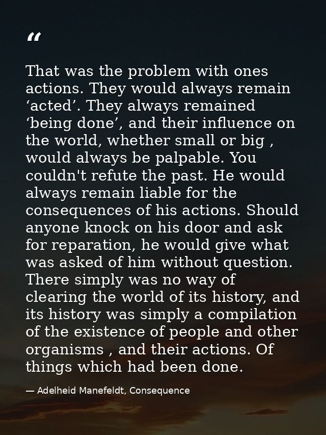 That was the problem with ones actions. They would always remain ‘acted’. They always remained ‘being done’, and their i — Adelheid Manefeldt, Consequence