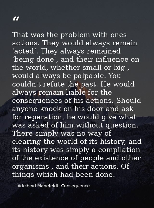 That was the problem with ones actions. They would always remain ‘acted’. They always remained ‘being done’, and their i — Adelheid Manefeldt, Consequence