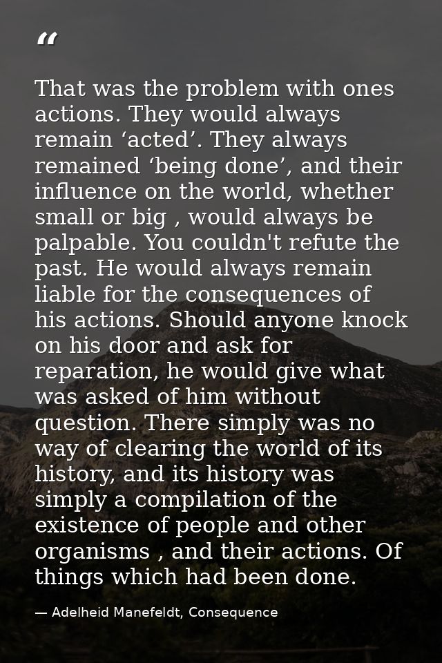 That was the problem with ones actions. They would always remain ‘acted’. They always remained ‘being done’, and their i — Adelheid Manefeldt, Consequence