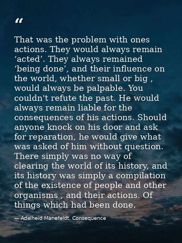 That was the problem with ones actions. They would always remain ‘acted’. They always remained ‘being done’, and their i — Adelheid Manefeldt, Consequence