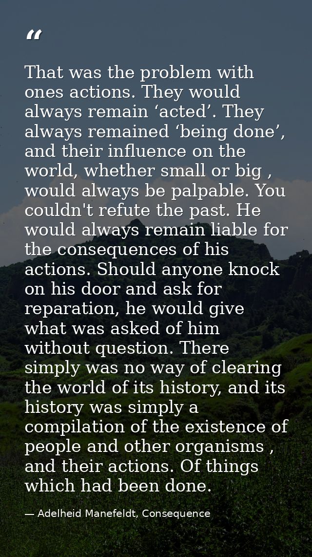 That was the problem with ones actions. They would always remain ‘acted’. They always remained ‘being done’, and their i — Adelheid Manefeldt, Consequence