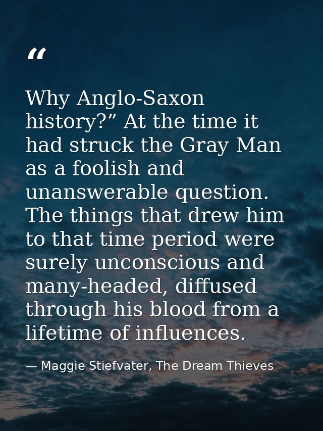 Why Anglo-Saxon history?” At the time it had struck the Gray Man as a foolish and unanswerable question. The things that — Maggie Stiefvater, The Dream Thieves