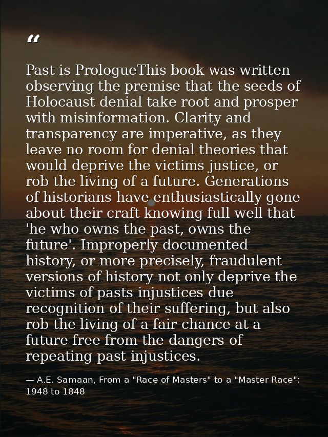Past is PrologueThis book was written observing the premise that the seeds of Holocaust denial take root and prosper wit — A.E. Samaan, From a "Race of Masters" to a "Master Race": 1948 to 1848