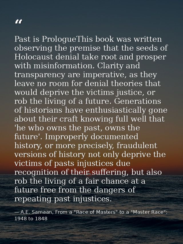 Past is PrologueThis book was written observing the premise that the seeds of Holocaust denial take root and prosper wit — A.E. Samaan, From a "Race of Masters" to a "Master Race": 1948 to 1848
