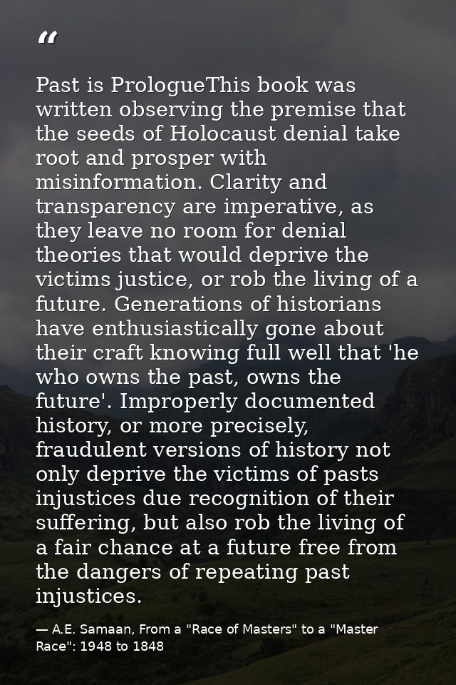 Past is PrologueThis book was written observing the premise that the seeds of Holocaust denial take root and prosper wit — A.E. Samaan, From a "Race of Masters" to a "Master Race": 1948 to 1848