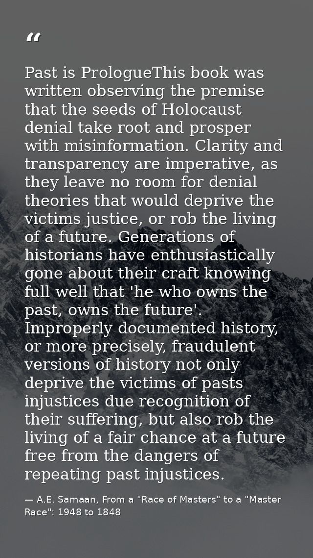 Past is PrologueThis book was written observing the premise that the seeds of Holocaust denial take root and prosper wit — A.E. Samaan, From a "Race of Masters" to a "Master Race": 1948 to 1848