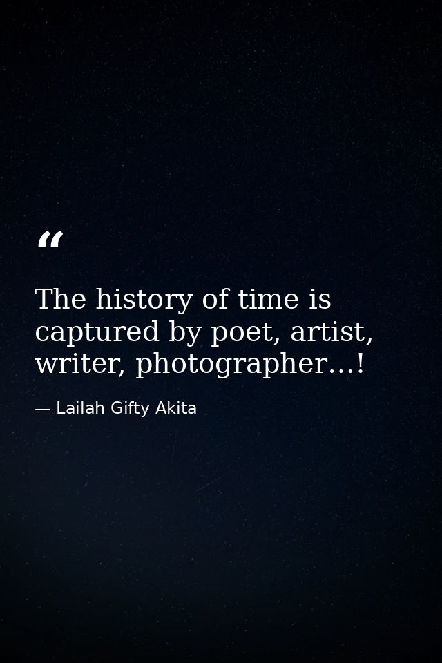 The history of time is captured by poet, artist, writer, photographer…! — Lailah Gifty Akita