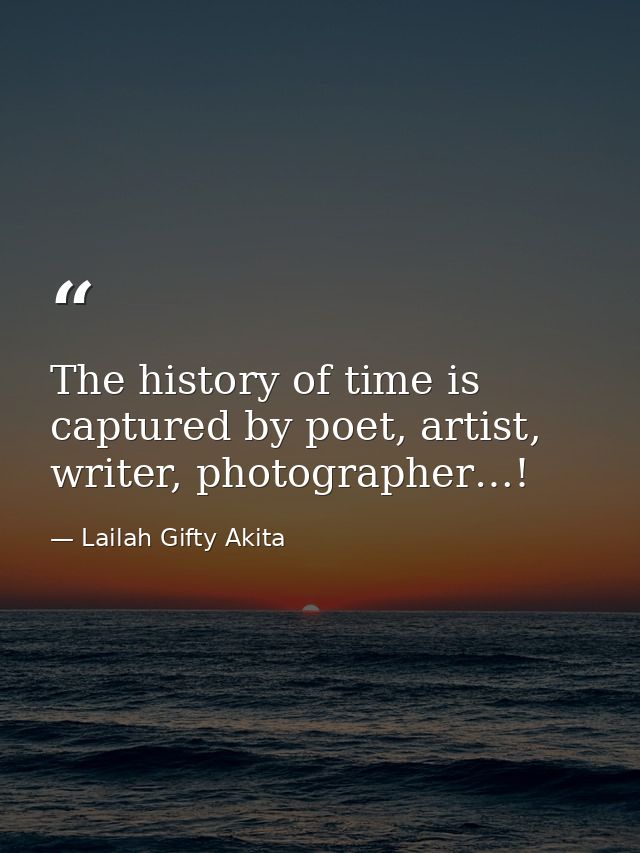 The history of time is captured by poet, artist, writer, photographer…! — Lailah Gifty Akita