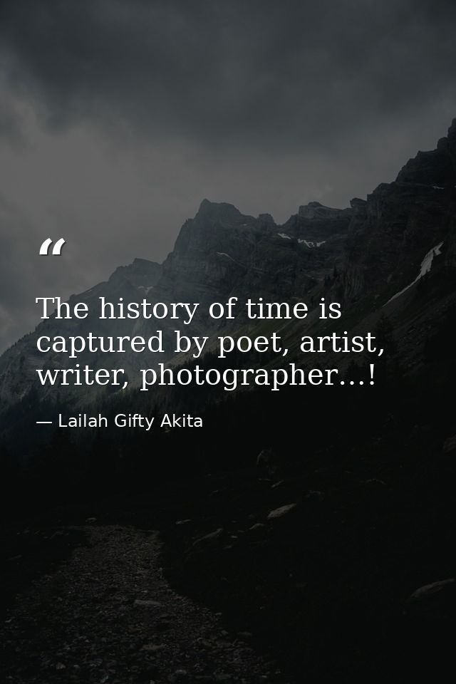 The history of time is captured by poet, artist, writer, photographer…! — Lailah Gifty Akita