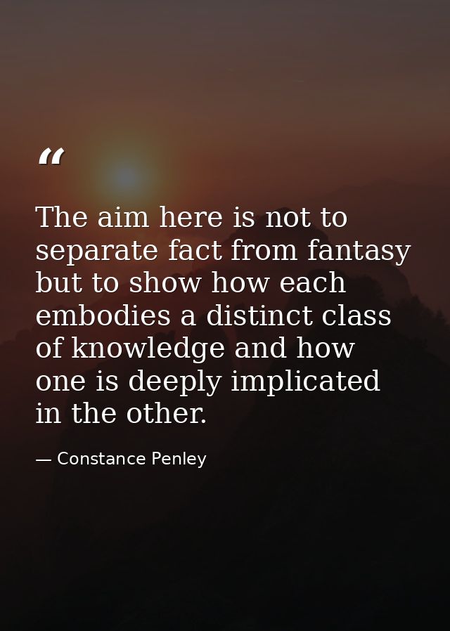 The aim here is not to separate fact from fantasy but to show how each embodies a distinct class of knowledge and how on — Constance Penley