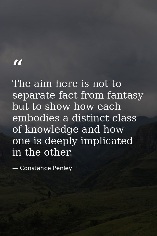 The aim here is not to separate fact from fantasy but to show how each embodies a distinct class of knowledge and how on — Constance Penley
