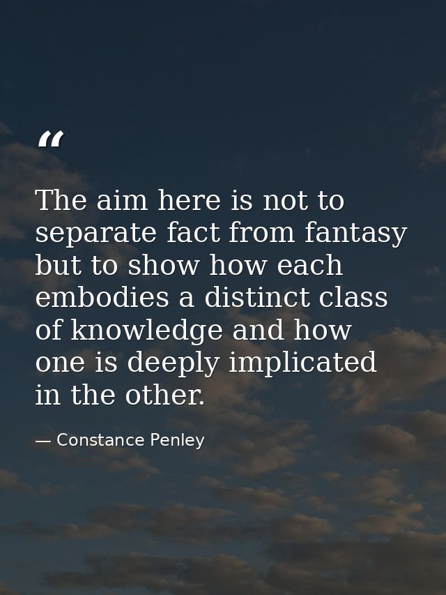 The aim here is not to separate fact from fantasy but to show how each embodies a distinct class of knowledge and how on — Constance Penley