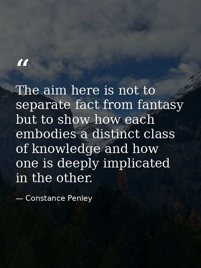 The aim here is not to separate fact from fantasy but to show how each embodies a distinct class of knowledge and how on — Constance Penley