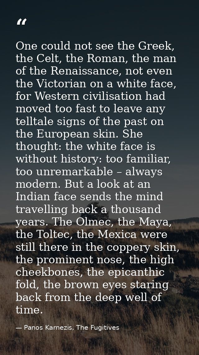 One could not see the Greek, the Celt, the Roman, the man of the Renaissance, not even the Victorian on a white face, fo — Panos Karnezis, The Fugitives