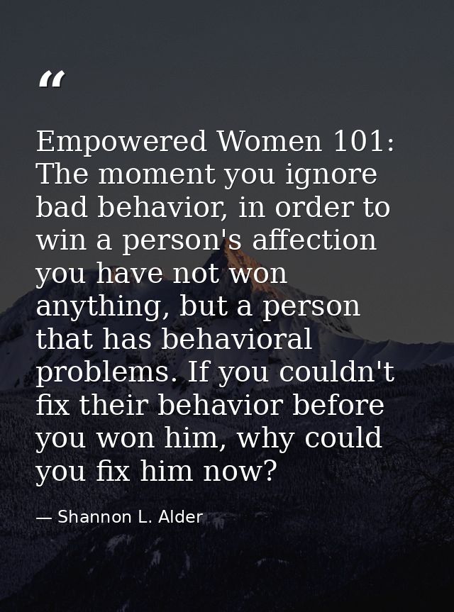 Empowered Women 101: The moment you ignore bad behavior, in order to win a person's affection you have not won anything, — Shannon L. Alder