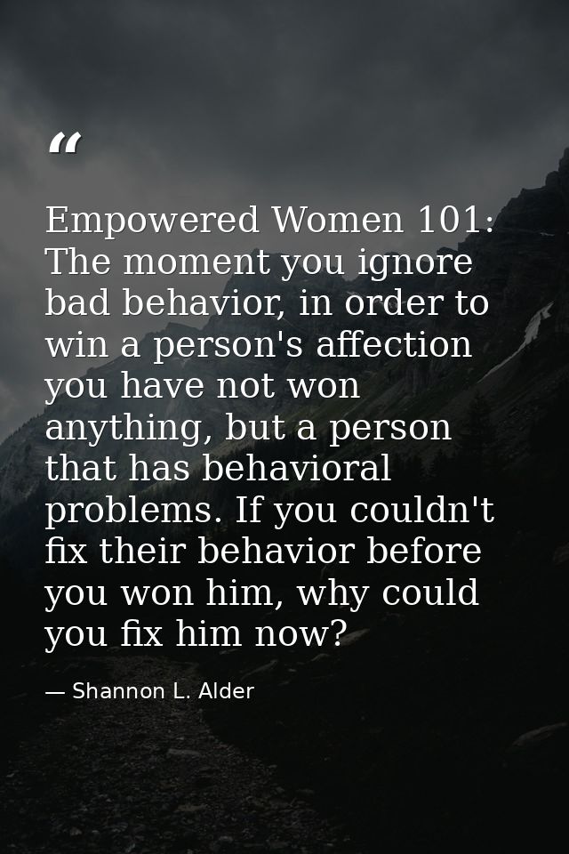 Empowered Women 101: The moment you ignore bad behavior, in order to win a person's affection you have not won anything, — Shannon L. Alder