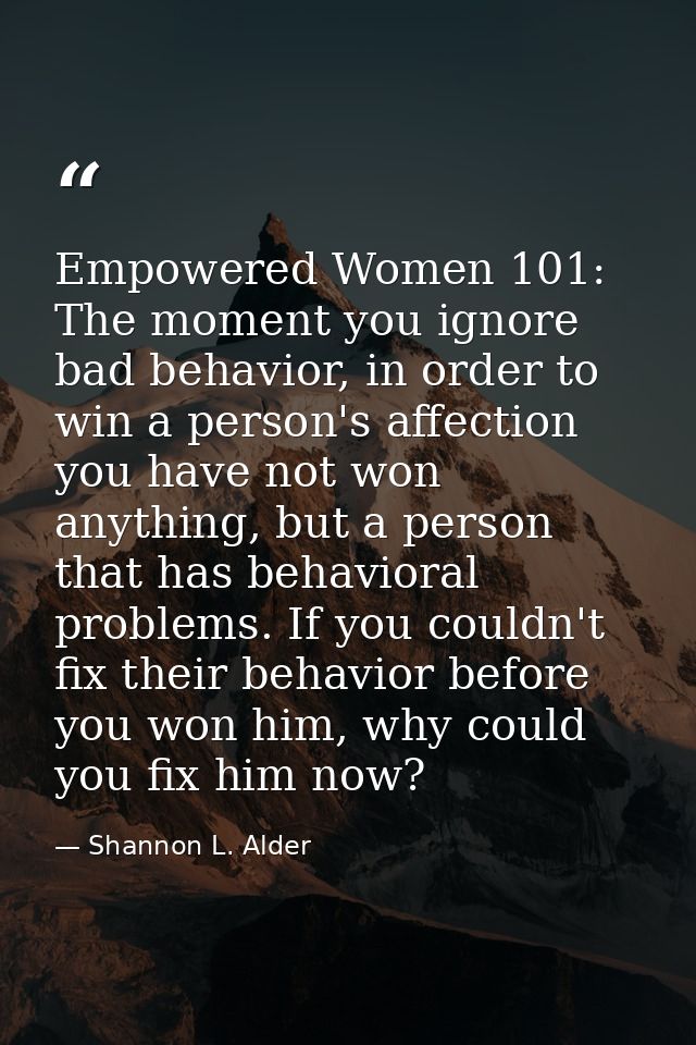 Empowered Women 101: The moment you ignore bad behavior, in order to win a person's affection you have not won anything, — Shannon L. Alder