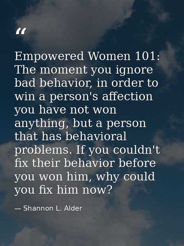 Empowered Women 101: The moment you ignore bad behavior, in order to win a person's affection you have not won anything, — Shannon L. Alder