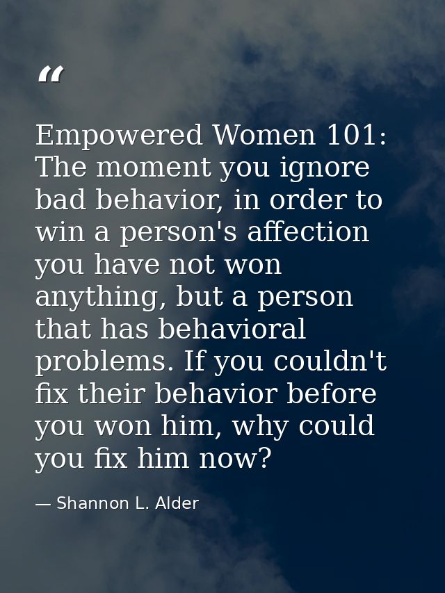 Empowered Women 101: The moment you ignore bad behavior, in order to win a person's affection you have not won anything, — Shannon L. Alder