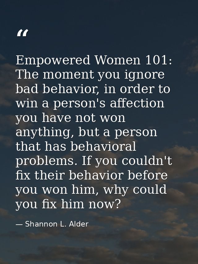 Empowered Women 101: The moment you ignore bad behavior, in order to win a person's affection you have not won anything, — Shannon L. Alder