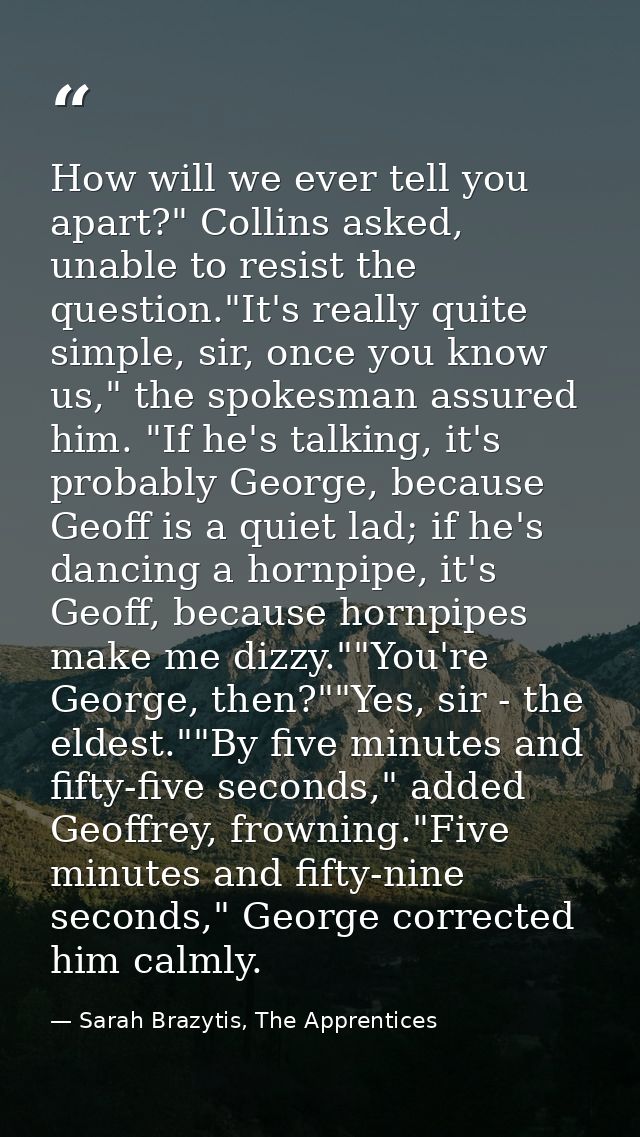 How will we ever tell you apart?" Collins asked, unable to resist the question."It's really quite simple, sir, once you  — Sarah Brazytis, The Apprentices